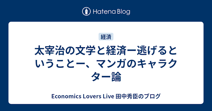 太宰治の文学と経済ー逃げるということー、マンガのキャラクター論 - Economics Lovers Live 田中秀臣のブログ