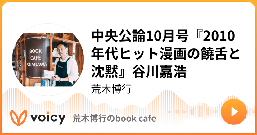 中央公論10月号『2010年代ヒット漫画の饒舌と沈黙』谷川嘉浩 | 荒木博行「荒木博行のbook cafe」/ Voicy - 音声プラットフォーム